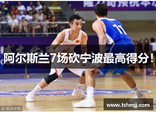 阿尔斯兰7场砍宁波最高得分！