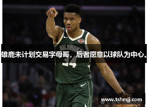 雄鹿未计划交易字母哥，后者愿意以球队为中心。