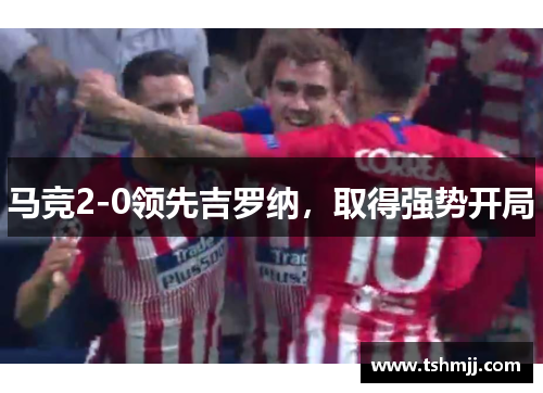马竞2-0领先吉罗纳，取得强势开局