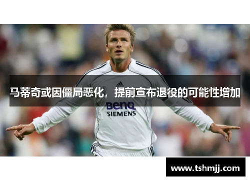 马蒂奇或因僵局恶化，提前宣布退役的可能性增加