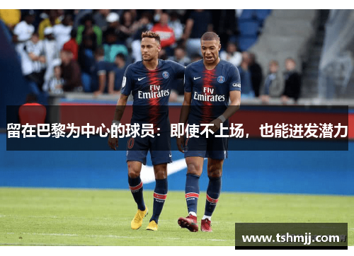 留在巴黎为中心的球员：即使不上场，也能迸发潜力