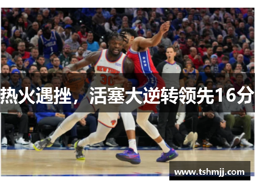 热火遇挫，活塞大逆转领先16分