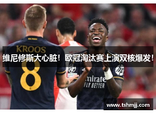 维尼修斯大心脏！欧冠淘汰赛上演双核爆发！