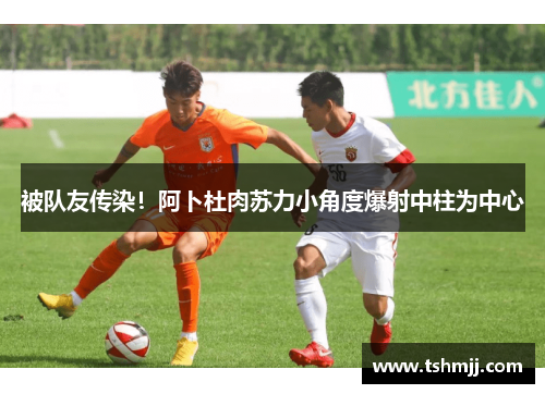 被队友传染！阿卜杜肉苏力小角度爆射中柱为中心