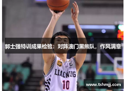 郭士强特训成果检验：对阵澳门黑熊队，作风满意