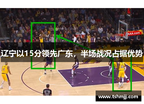 辽宁以15分领先广东，半场战况占据优势
